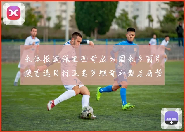 米体报道佩里西奇成为国米冬窗引援首选目标亚基罗维奇加盟后局势明朗