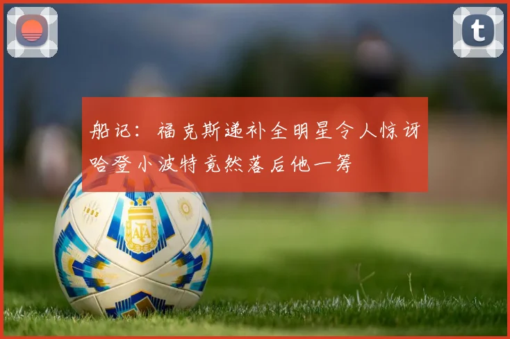 船记：福克斯递补全明星令人惊讶哈登小波特竟然落后他一筹