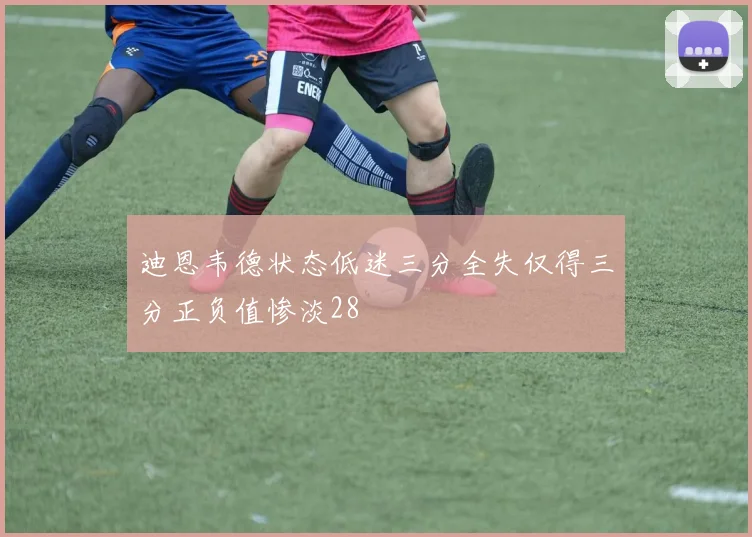 迪恩韦德状态低迷三分全失仅得三分正负值惨淡28