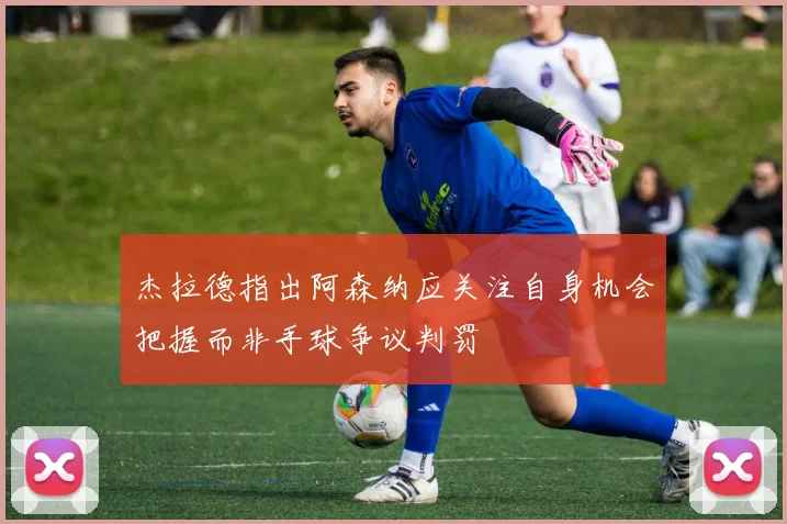 杰拉德指出阿森纳应关注自身机会把握而非手球争议判罚