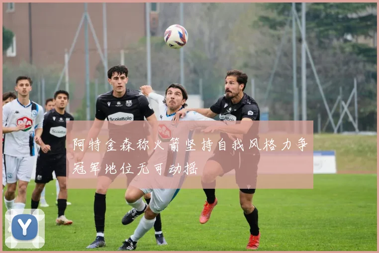 阿特金森称火箭坚持自我风格力争冠军地位无可动摇