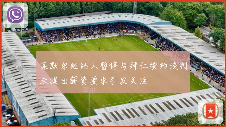 莱默尔经纪人暂停与拜仁续约谈判未提出薪资要求引发关注