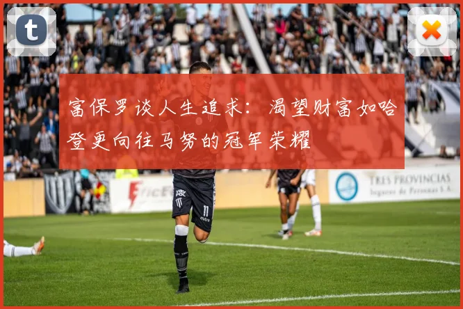 富保罗谈人生追求：渴望财富如哈登更向往马努的冠军荣耀