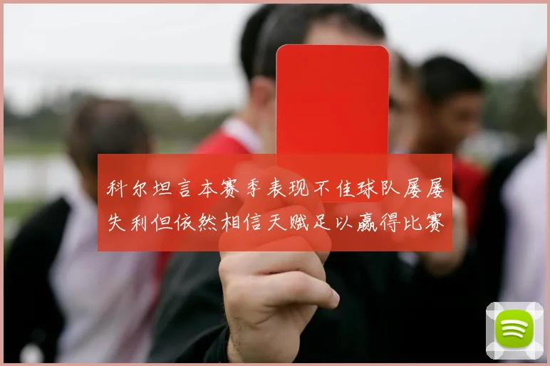 科尔坦言本赛季表现不佳球队屡屡失利但依然相信天赋足以赢得比赛