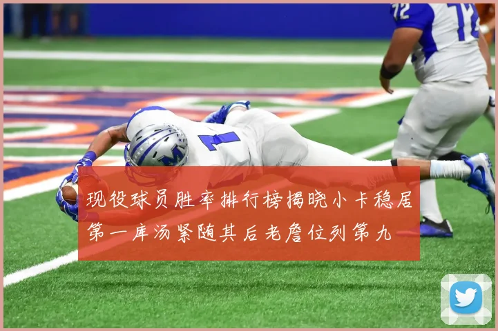现役球员胜率排行榜揭晓小卡稳居第一库汤紧随其后老詹位列第九