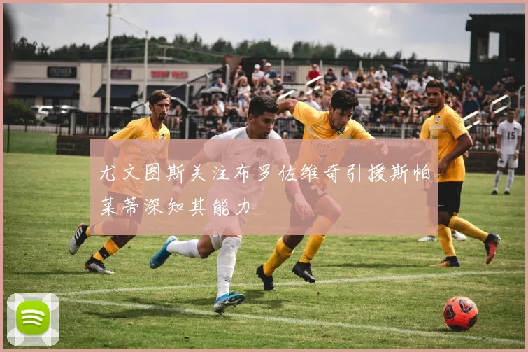 尤文图斯关注布罗佐维奇引援斯帕莱蒂深知其能力