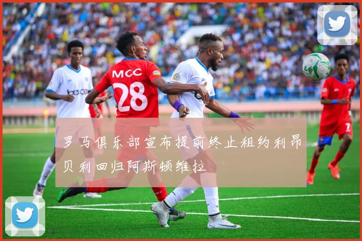 罗马俱乐部宣布提前终止租约利昂贝利回归阿斯顿维拉