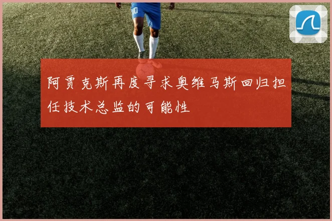 阿贾克斯再度寻求奥维马斯回归担任技术总监的可能性