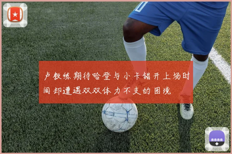 卢教练期待哈登与小卡错开上场时间却遭遇双双体力不支的困境