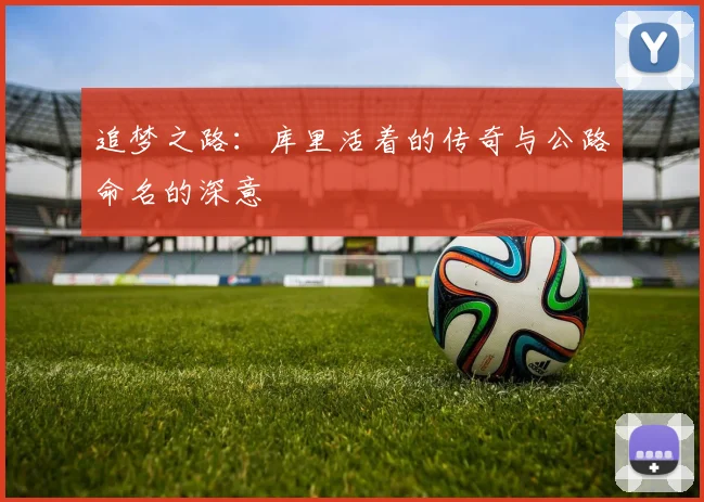 追梦之路：库里活着的传奇与公路命名的深意