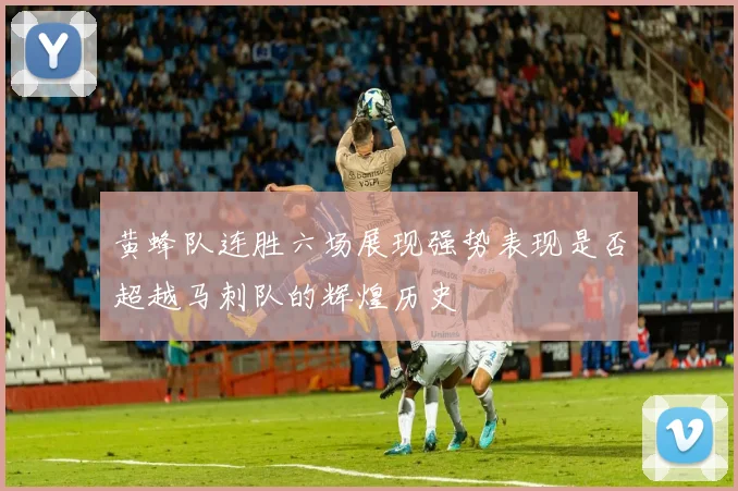 黄蜂队连胜六场展现强势表现是否超越马刺队的辉煌历史