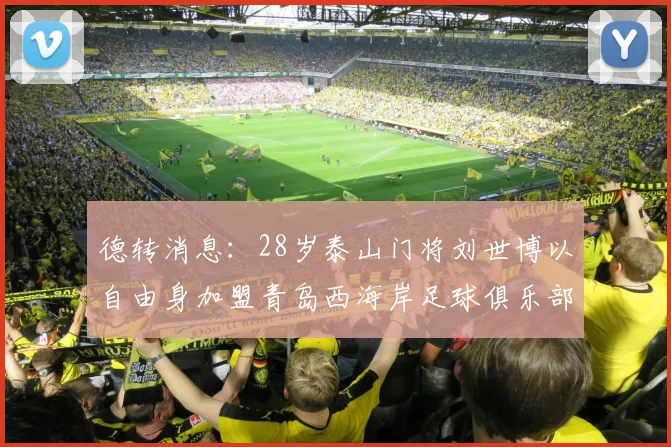 德转消息：28岁泰山门将刘世博以自由身加盟青岛西海岸足球俱乐部