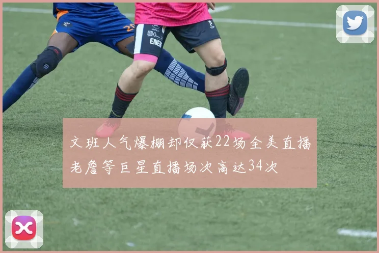 文班人气爆棚却仅获22场全美直播老詹等巨星直播场次高达34次