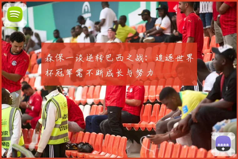 森保一谈逆转巴西之战：追逐世界杯冠军需不断成长与努力