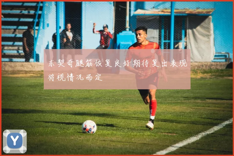 东契奇腿筋恢复良好期待复出表现将视情况而定